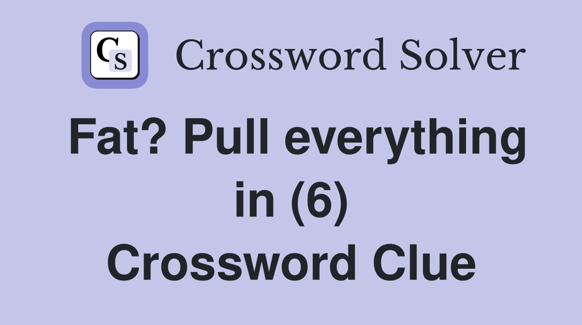 Fat? Pull everything in (6) - Crossword Clue Answers - Crossword Solver